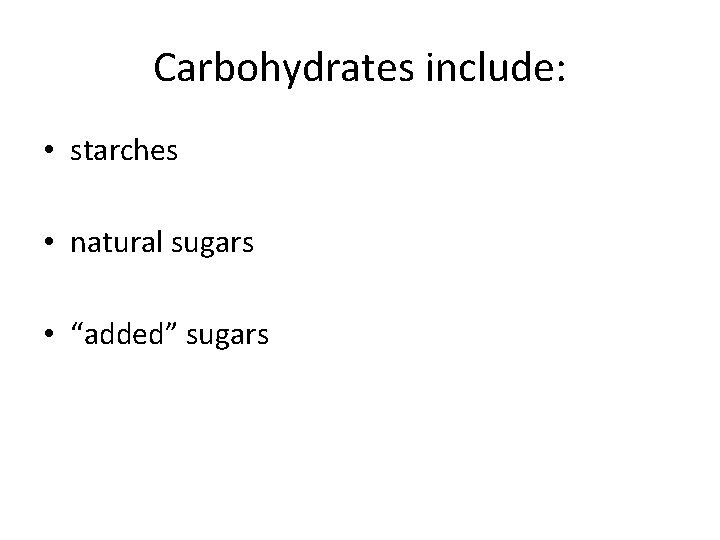 Carbohydrates include: • starches • natural sugars • “added” sugars 