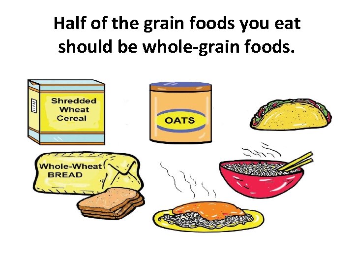 Half of the grain foods you eat should be whole-grain foods. 
