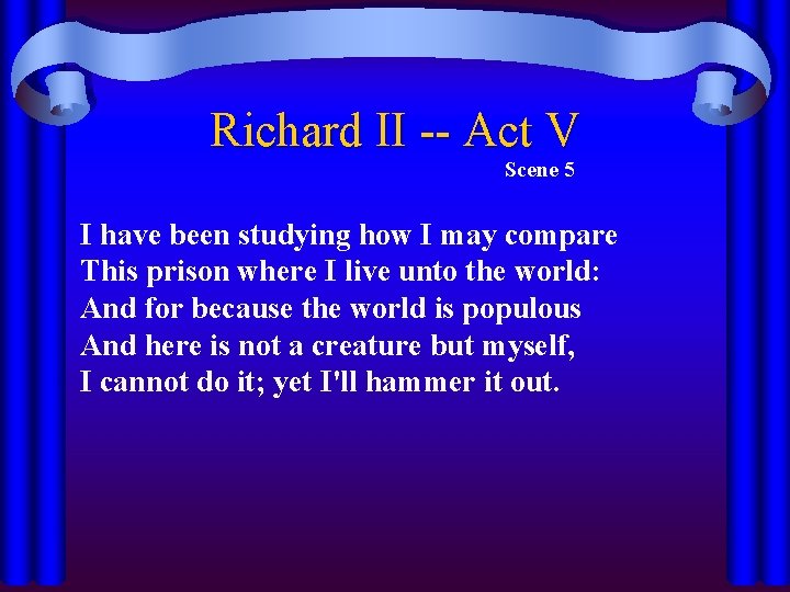 Richard II -- Act V Scene 5 I have been studying how I may