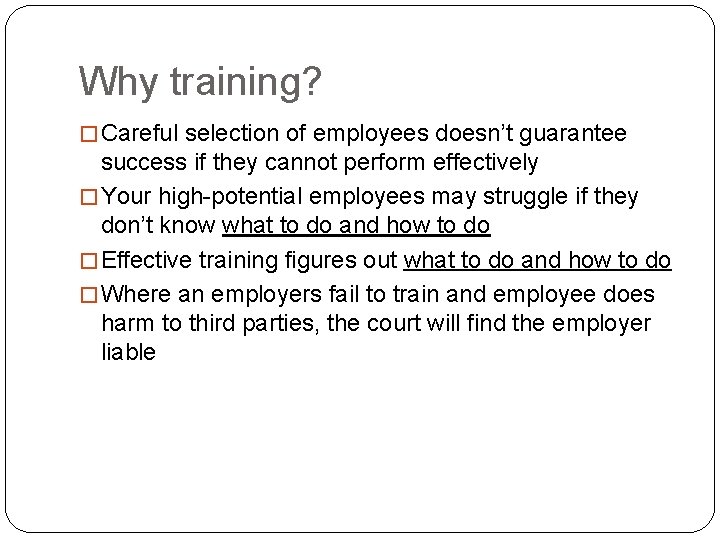 Why training? � Careful selection of employees doesn’t guarantee success if they cannot perform