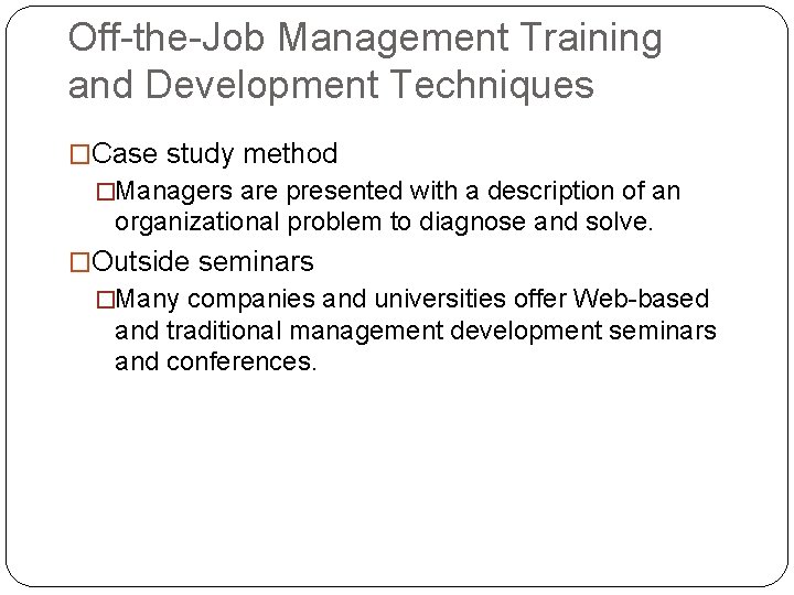 Off-the-Job Management Training and Development Techniques �Case study method �Managers are presented with a