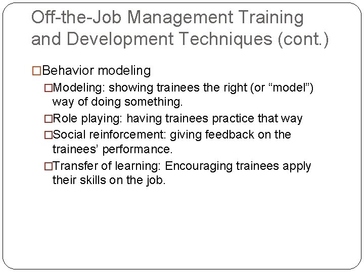 Off-the-Job Management Training and Development Techniques (cont. ) �Behavior modeling �Modeling: showing trainees the