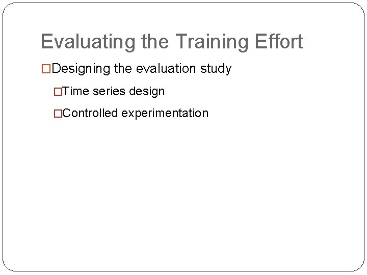 Evaluating the Training Effort �Designing the evaluation study �Time series design �Controlled experimentation 