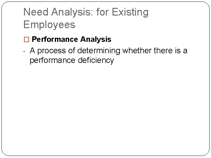 Need Analysis: for Existing Employees � Performance Analysis - A process of determining whethere