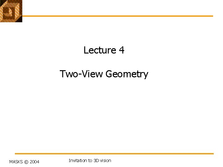 Lecture 4 Two-View Geometry MASKS © 2004 Invitation to 3 D vision 