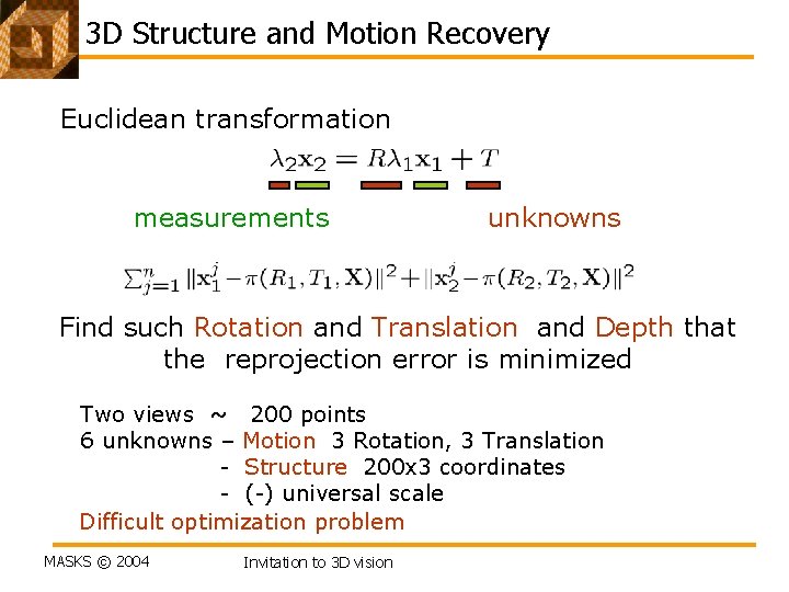 3 D Structure and Motion Recovery Euclidean transformation measurements unknowns Find such Rotation and