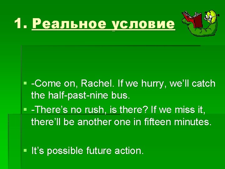 1. Реальное условие § -Come on, Rachel. If we hurry, we’ll catch the half-past-nine