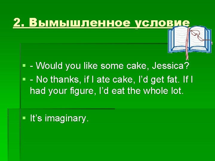 2. Вымышленное условие § - Would you like some cake, Jessica? § - No