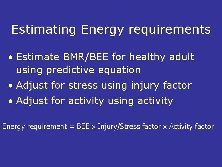 Estimating Energy requirements • Estimate BMR/BEE for healthy adult using predictive equation • Adjust