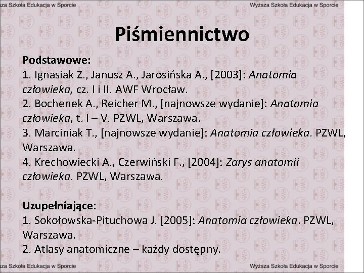 Piśmiennictwo Podstawowe: 1. Ignasiak Z. , Janusz A. , Jarosińska A. , [2003]: Anatomia