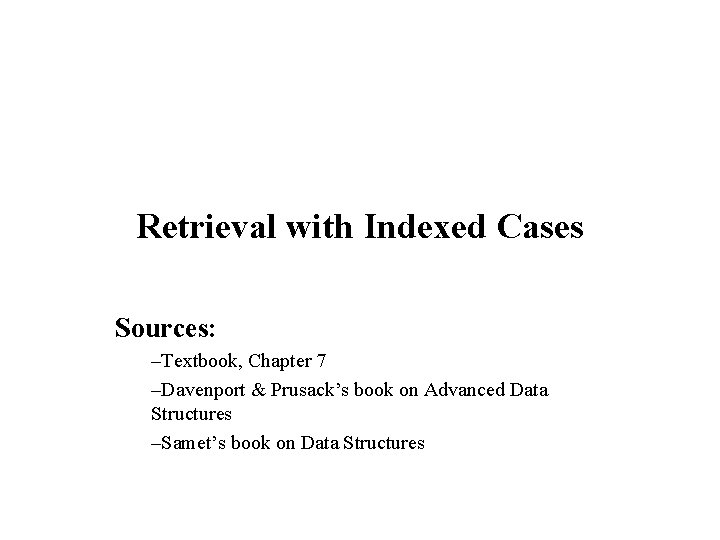 Retrieval with Indexed Cases Sources: –Textbook, Chapter 7 –Davenport & Prusack’s book on Advanced