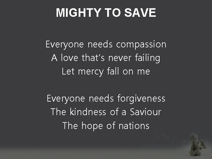 MIGHTY TO SAVE Everyone needs compassion A love that’s never failing Let mercy fall