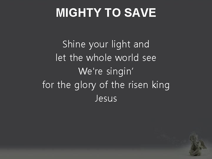 MIGHTY TO SAVE Shine your light and let the whole world see We're singin’