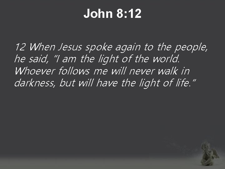 John 8: 12 12 When Jesus spoke again to the people, he said, “I