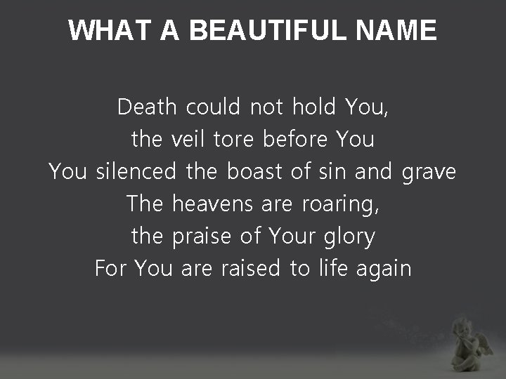 WHAT A BEAUTIFUL NAME Death could not hold You, the veil tore before You