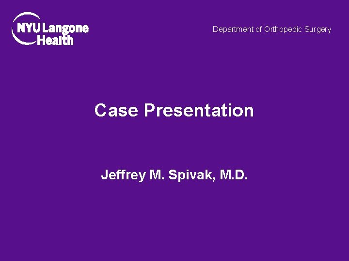 Department of Orthopedic Surgery Case Presentation Jeffrey M. Spivak, M. D. 