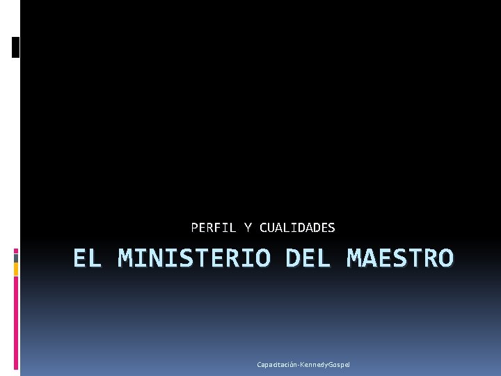 PERFIL Y CUALIDADES EL MINISTERIO DEL MAESTRO Capacitación-Kennedy. Gospel 
