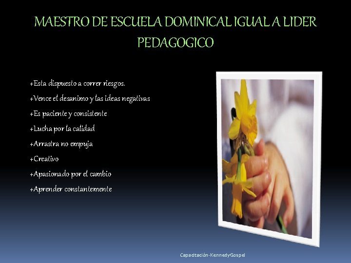 MAESTRO DE ESCUELA DOMINICAL IGUAL A LIDER PEDAGOGICO +Esta dispuesto a correr riesgos. +Vence