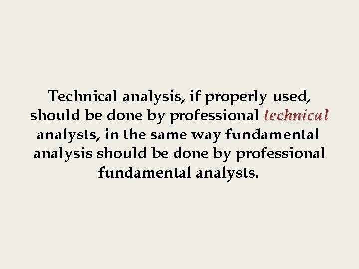 Technical analysis, if properly used, should be done by professional technical analysts, in the