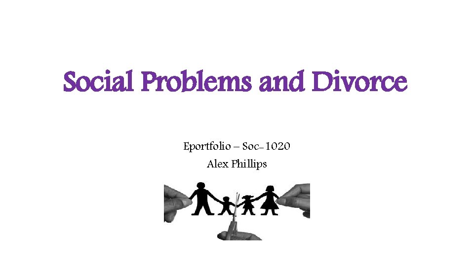 Social Problems and Divorce Eportfolio – Soc-1020 Alex Phillips 