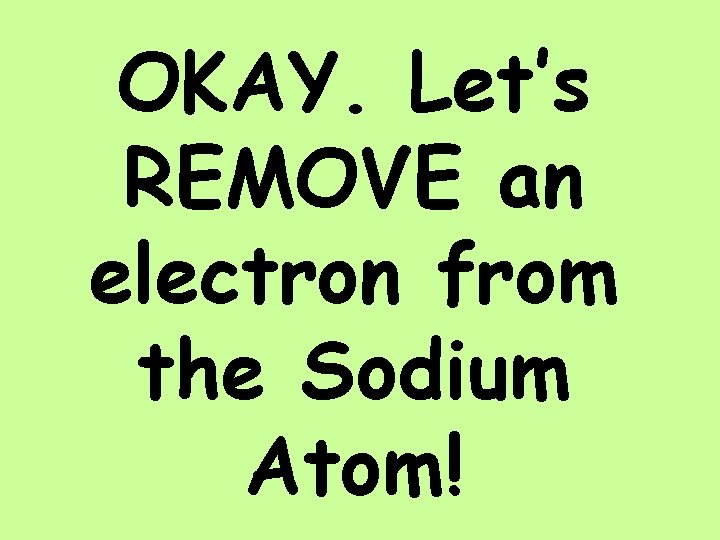 OKAY. Let’s REMOVE an electron from the Sodium Atom! 