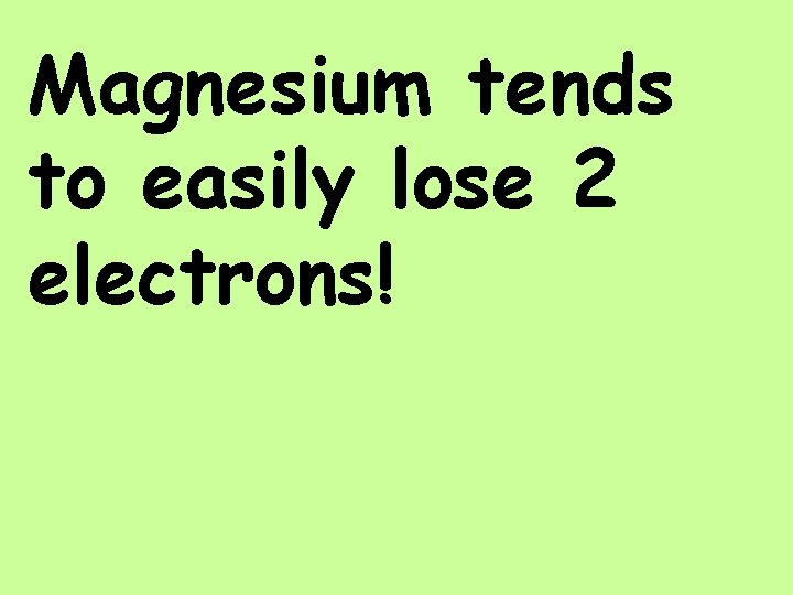 Magnesium tends to easily lose 2 electrons! 