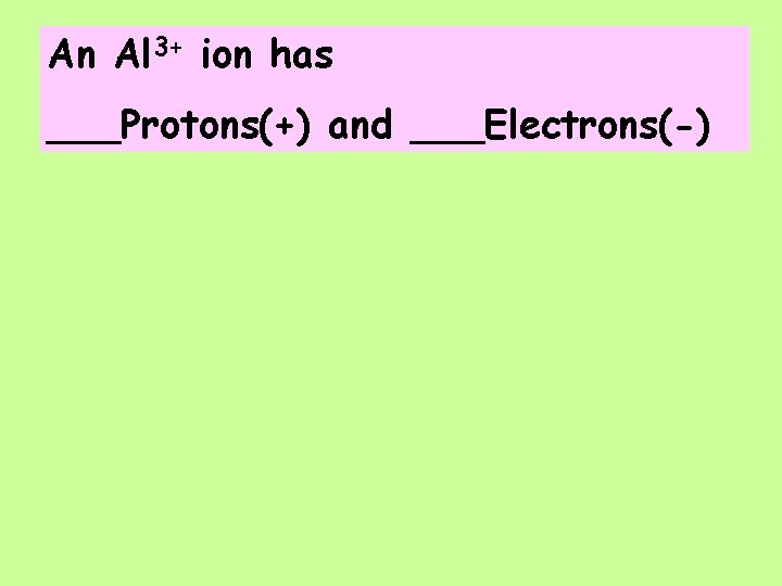 An Al 3+ ion has ___Protons(+) and ___Electrons(-) 