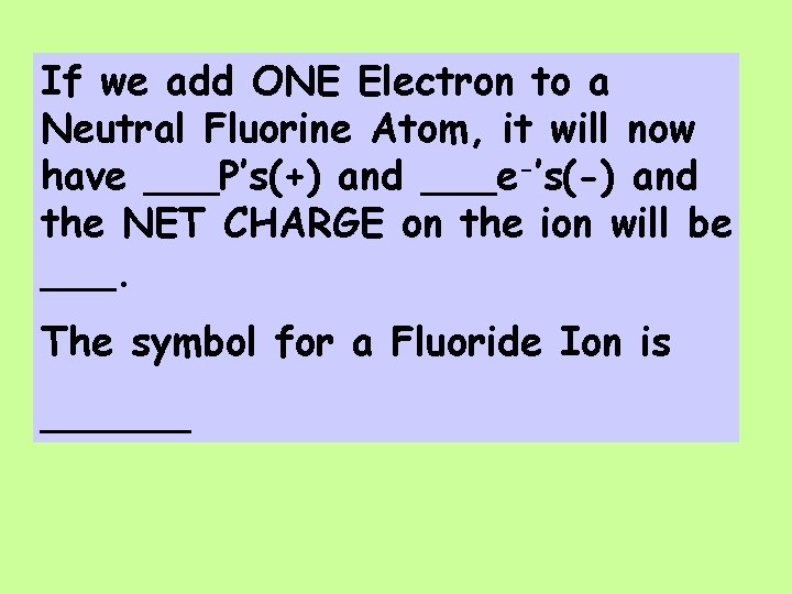 If we add ONE Electron to a Neutral Fluorine Atom, it will now have