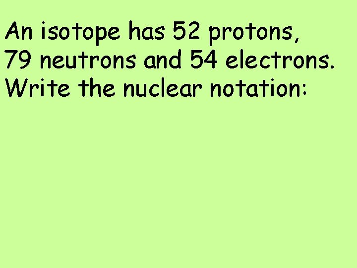 An isotope has 52 protons, 79 neutrons and 54 electrons. Write the nuclear notation: