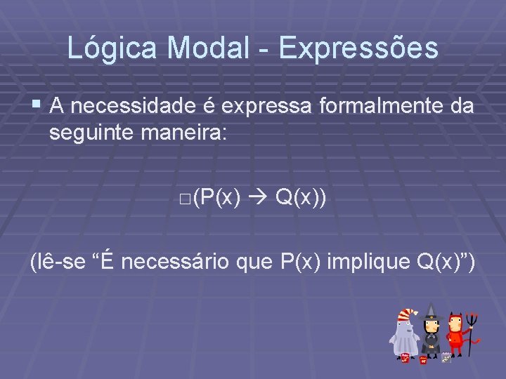 Lógica Modal - Expressões § A necessidade é expressa formalmente da seguinte maneira: □(P(x)