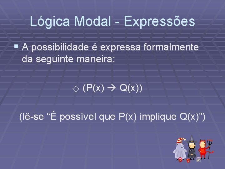 Lógica Modal - Expressões § A possibilidade é expressa formalmente da seguinte maneira: □