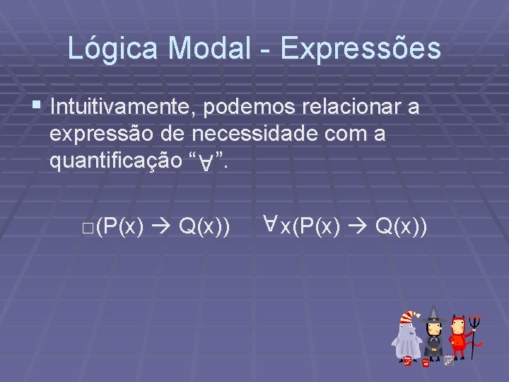 Lógica Modal - Expressões § Intuitivamente, podemos relacionar a expressão de necessidade com a