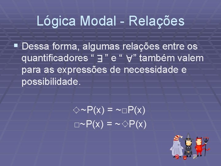 Lógica Modal - Relações § Dessa forma, algumas relações entre os quantificadores “ ”