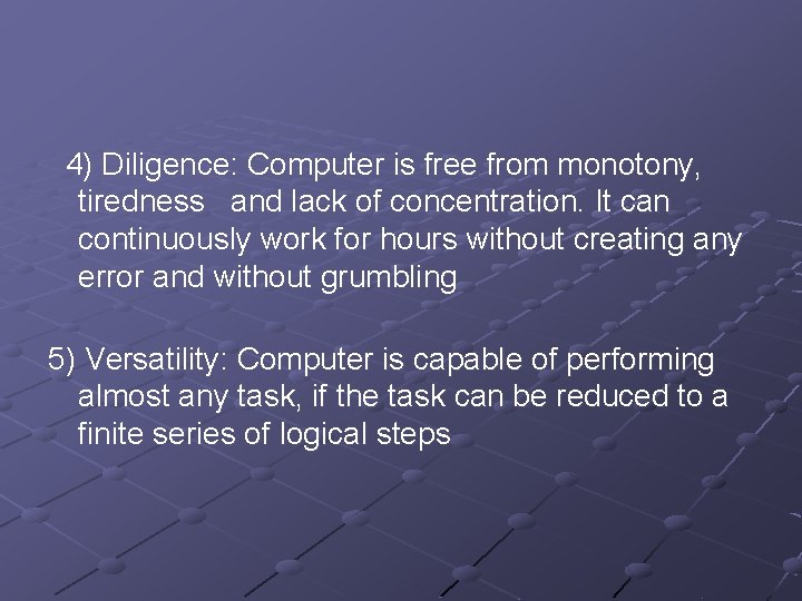 4) Diligence: Computer is free from monotony, tiredness and lack of concentration. It can