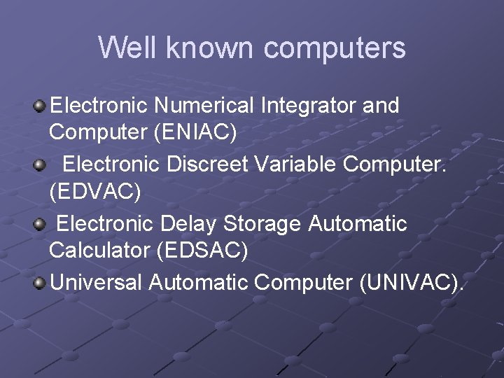 Well known computers Electronic Numerical Integrator and Computer (ENIAC) Electronic Discreet Variable Computer. (EDVAC)