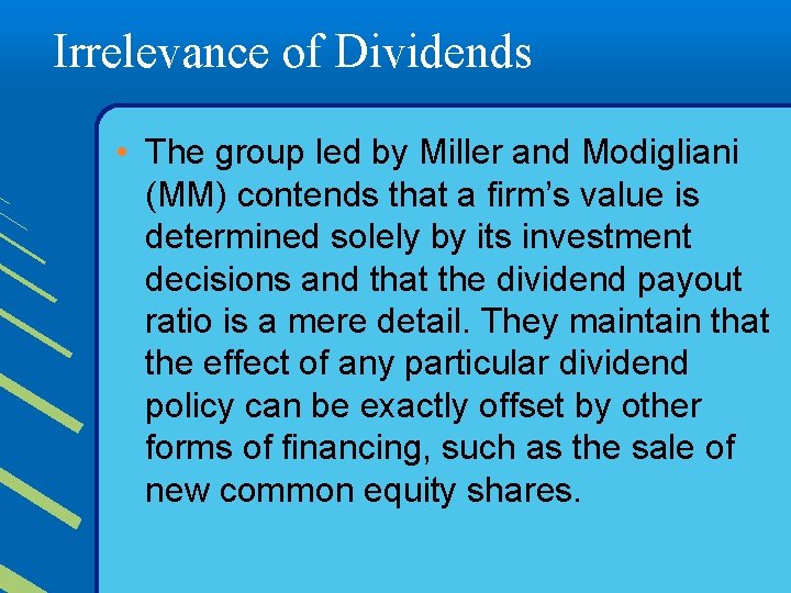 Irrelevance of Dividends • The group led by Miller and Modigliani (MM) contends that