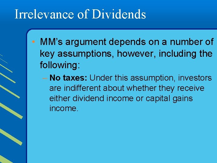 Irrelevance of Dividends • MM’s argument depends on a number of key assumptions, however,