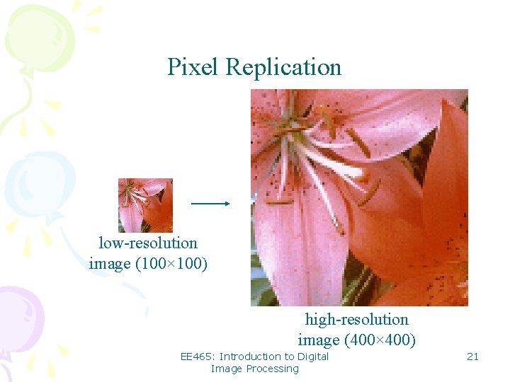 Pixel Replication low-resolution image (100× 100) high-resolution image (400× 400) EE 465: Introduction to