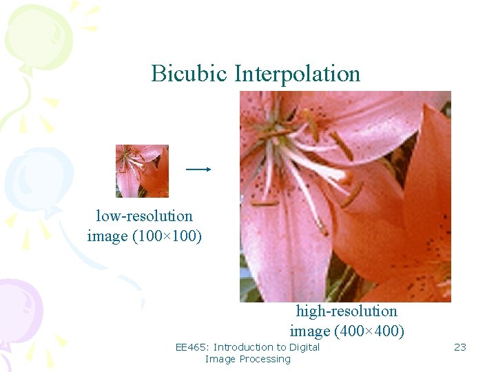 Bicubic Interpolation low-resolution image (100× 100) high-resolution image (400× 400) EE 465: Introduction to