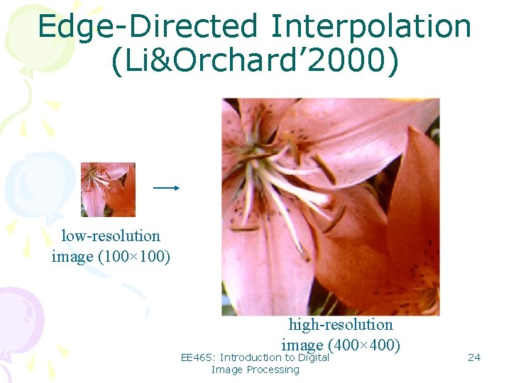 Edge-Directed Interpolation (Li&Orchard’ 2000) low-resolution image (100× 100) high-resolution image (400× 400) EE 465: