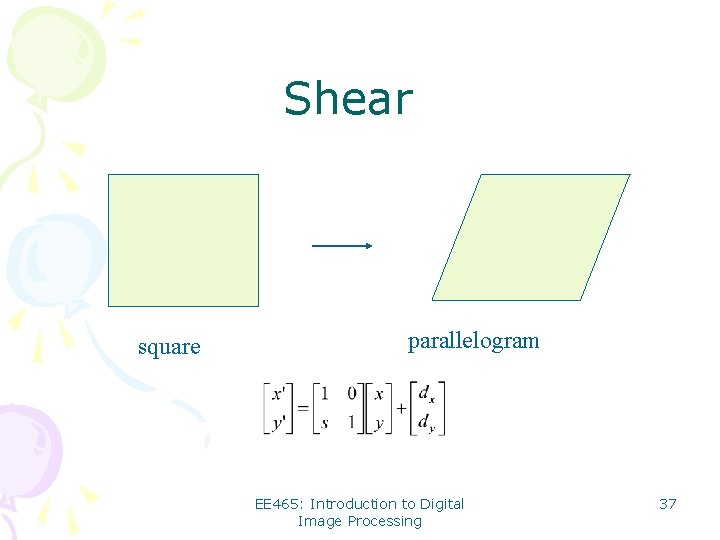 Shear square parallelogram EE 465: Introduction to Digital Image Processing 37 