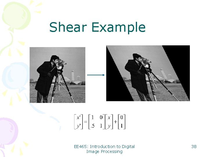 Shear Example EE 465: Introduction to Digital Image Processing 38 