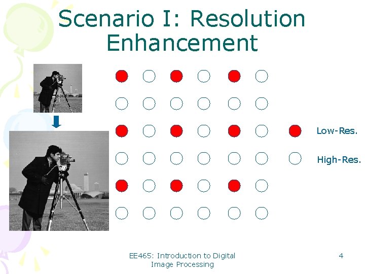 Scenario I: Resolution Enhancement Low-Res. High-Res. EE 465: Introduction to Digital Image Processing 4