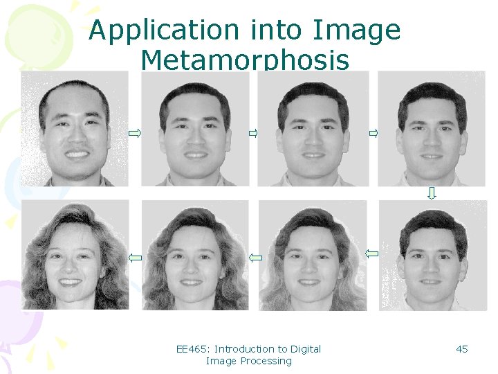 Application into Image Metamorphosis EE 465: Introduction to Digital Image Processing 45 