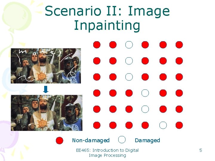 Scenario II: Image Inpainting Non-damaged Damaged EE 465: Introduction to Digital Image Processing 5