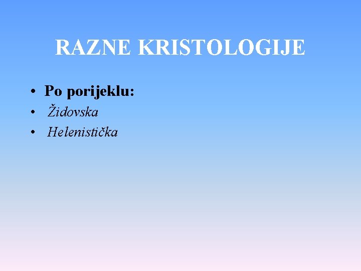 RAZNE KRISTOLOGIJE • Po porijeklu: • Židovska • Helenistička 