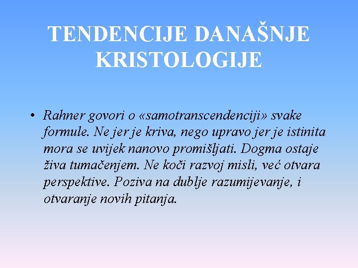 TENDENCIJE DANAŠNJE KRISTOLOGIJE • Rahner govori o «samotranscendenciji» svake formule. Ne jer je kriva,