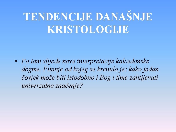 TENDENCIJE DANAŠNJE KRISTOLOGIJE • Po tom slijede nove interpretacije kalcedonske dogme. Pitanje od kojeg