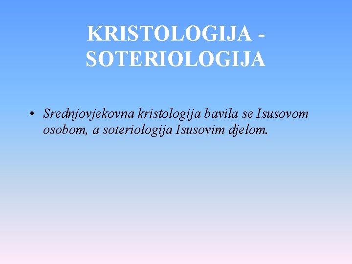 KRISTOLOGIJA SOTERIOLOGIJA • Srednjovjekovna kristologija bavila se Isusovom osobom, a soteriologija Isusovim djelom. 