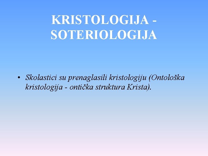 KRISTOLOGIJA SOTERIOLOGIJA • Skolastici su prenaglasili kristologiju (Ontološka kristologija - ontička struktura Krista). 